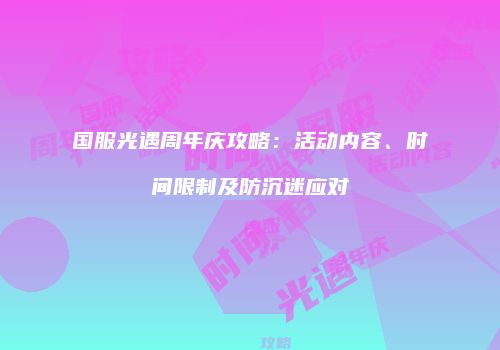 国服光遇周年庆攻略：活动内容、时间限制及防沉迷应对