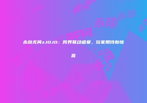 永劫无间xJOJO：跨界联动盛宴，玩家期待新惊喜