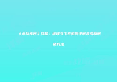 《永劫无间》攻略：返魂与飞索机制详解及成就解锁方法