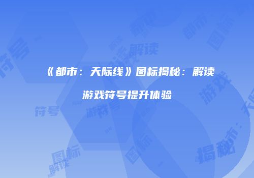 《都市：天际线》图标揭秘：解读游戏符号提升体验