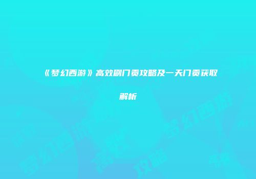 《梦幻西游》高效刷门贡攻略及一天门贡获取解析