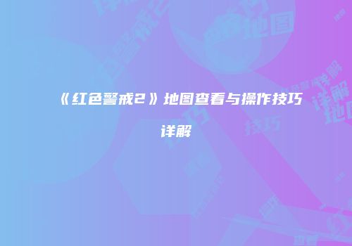 《红色警戒2》地图查看与操作技巧详解