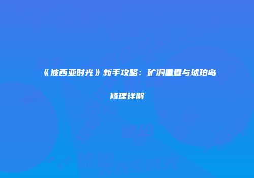 《波西亚时光》新手攻略：矿洞重置与琥珀岛修理详解