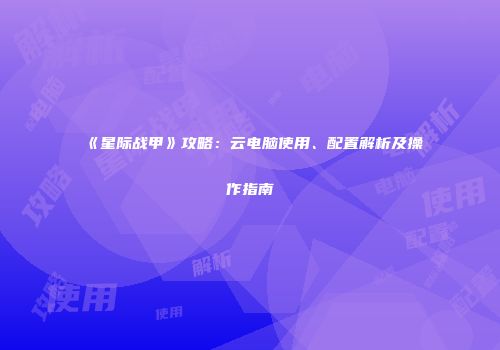 《星际战甲》攻略：云电脑使用、配置解析及操作指南