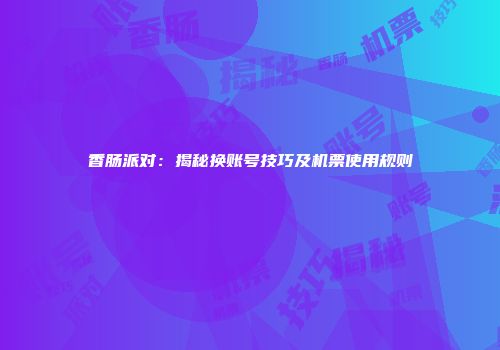 香肠派对：揭秘换账号技巧及机票使用规则