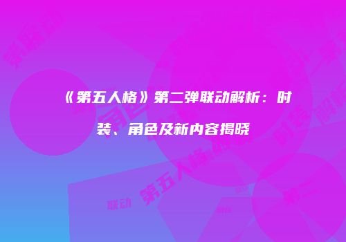 《第五人格》第二弹联动解析：时装、角色及新内容揭晓
