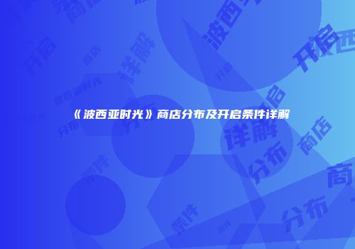 《波西亚时光》商店分布及开启条件详解
