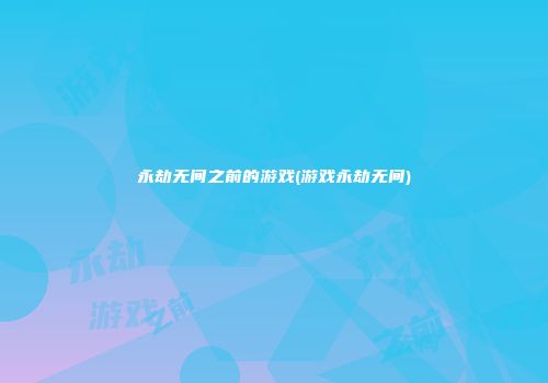 永劫无间之前的游戏(游戏永劫无间)