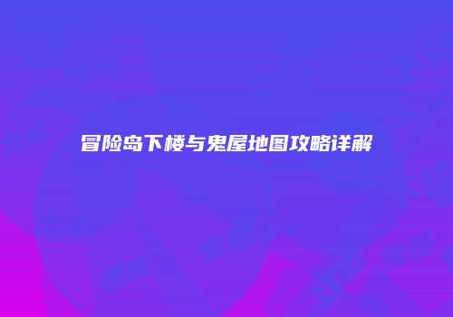 冒险岛下楼与鬼屋地图攻略详解