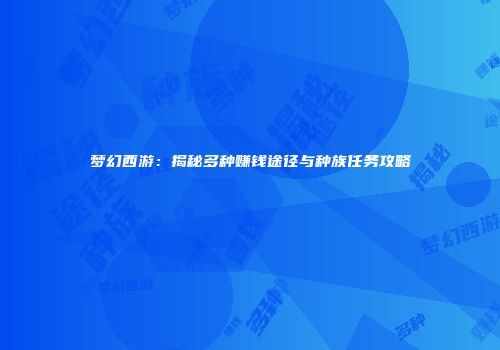 梦幻西游：揭秘多种赚钱途径与种族任务攻略