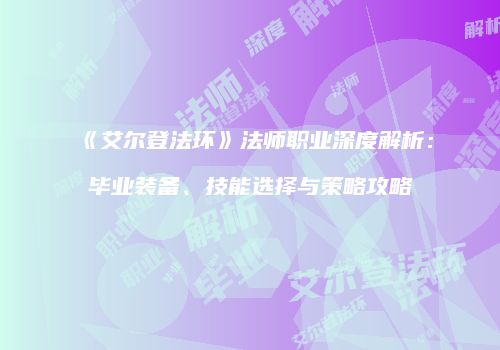 《艾尔登法环》法师职业深度解析：毕业装备、技能选择与策略攻略