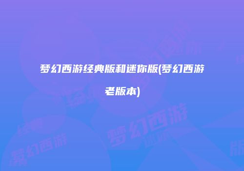 梦幻西游经典版和迷你版(梦幻西游老版本)