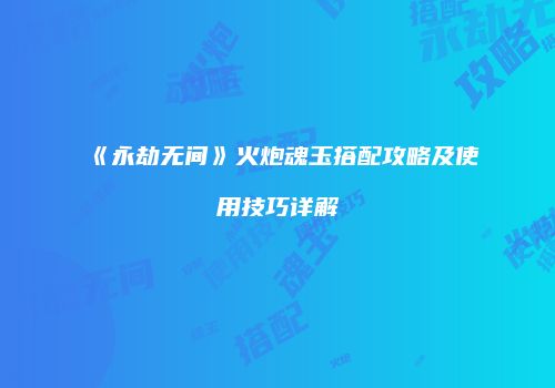 《永劫无间》火炮魂玉搭配攻略及使用技巧详解