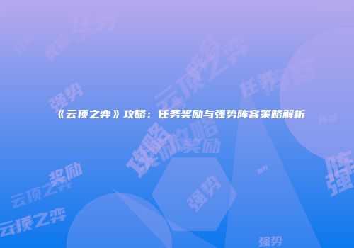 《云顶之弈》攻略：任务奖励与强势阵容策略解析