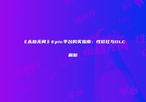 《永劫无间》Epic平台购买指南：性价比与DLC解析