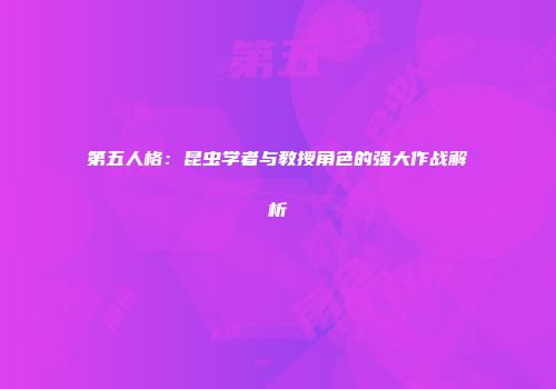 第五人格：昆虫学者与教授角色的强大作战解析