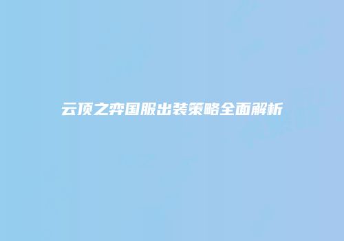 云顶之弈国服出装策略全面解析