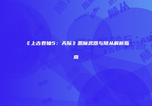 《上古卷轴5：天际》恶魔武器与随从解析指南