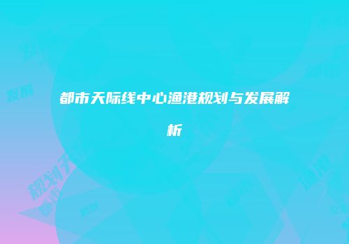 都市天际线中心渔港规划与发展解析