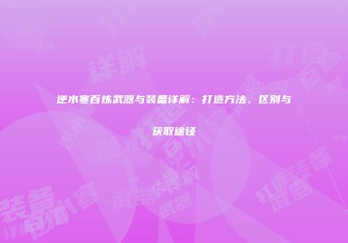 逆水寒百炼武器与装备详解：打造方法、区别与获取途径