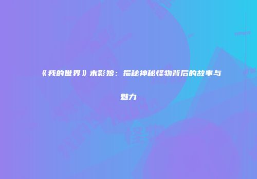 《我的世界》末影娘：揭秘神秘怪物背后的故事与魅力