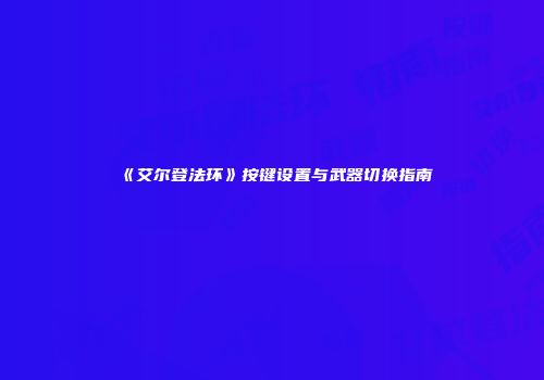 《艾尔登法环》按键设置与武器切换指南