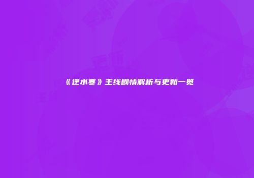 《逆水寒》主线剧情解析与更新一览
