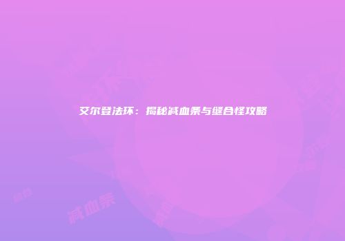 艾尔登法环：揭秘减血条与缝合怪攻略