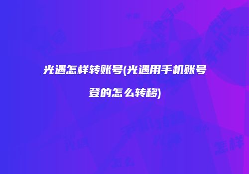 光遇怎样转账号(光遇用手机账号登的怎么转移)