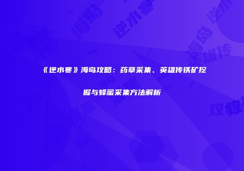 《逆水寒》海岛攻略：药草采集、英雄传铁矿挖掘与蜂蜜采集方法解析