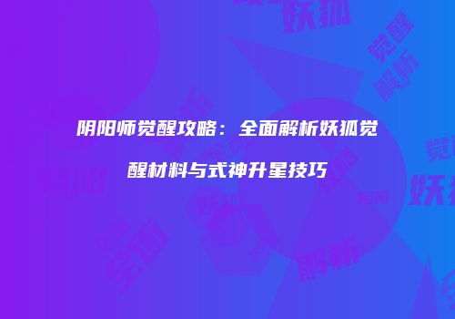 阴阳师觉醒攻略：全面解析妖狐觉醒材料与式神升星技巧