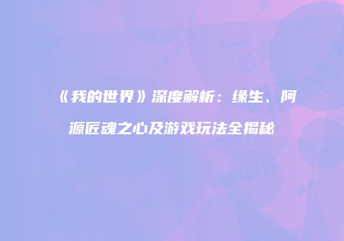 《我的世界》深度解析：缘生、阿源匠魂之心及游戏玩法全揭秘