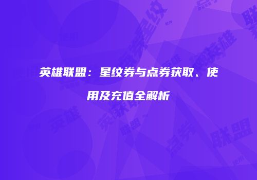 英雄联盟：星纹券与点券获取、使用及充值全解析