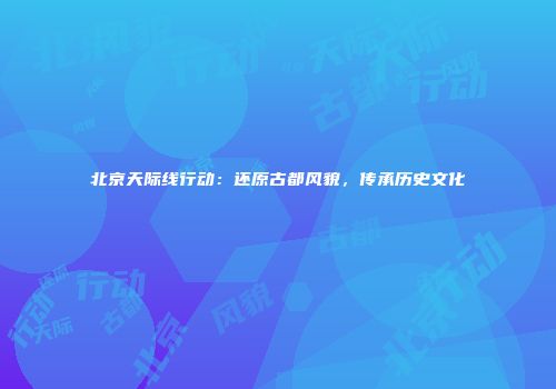 北京天际线行动：还原古都风貌，传承历史文化