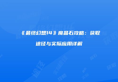 《最终幻想14》魔晶石攻略：获取途径与实际应用详解