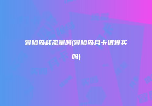 冒险岛耗流量吗(冒险岛月卡值得买吗)
