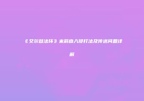 《艾尔登法环》米莉森入侵打法及传送问题详解