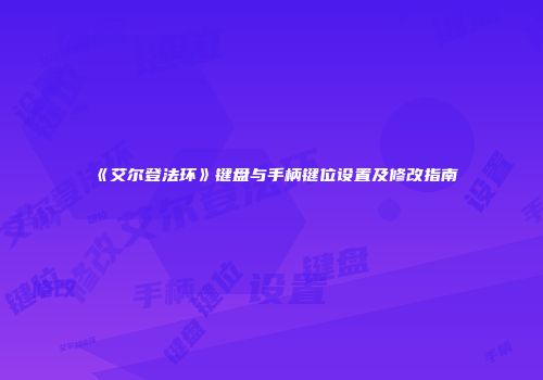 《艾尔登法环》键盘与手柄键位设置及修改指南