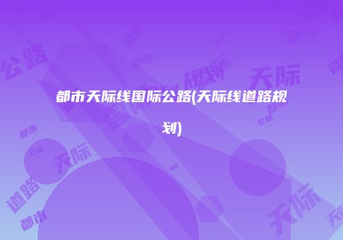 都市天际线国际公路(天际线道路规划)