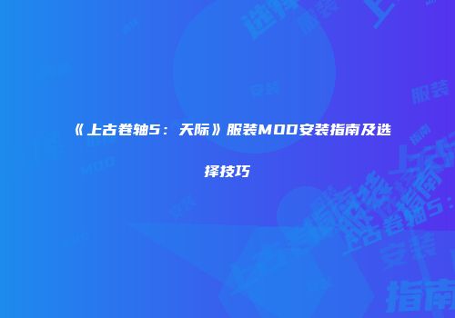 《上古卷轴5：天际》服装MOD安装指南及选择技巧