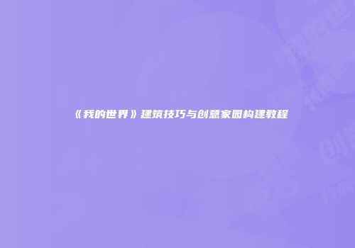 《我的世界》建筑技巧与创意家园构建教程