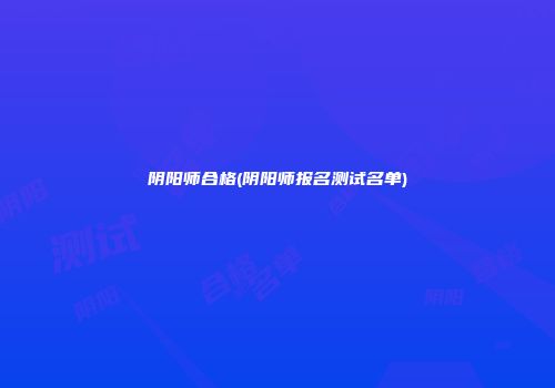 阴阳师合格(阴阳师报名测试名单)