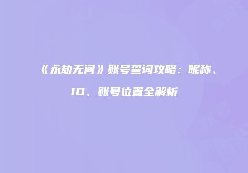 《永劫无间》账号查询攻略：昵称、ID、账号位置全解析