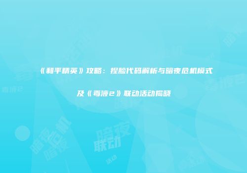 《和平精英》攻略：捏脸代码解析与暗夜危机模式及《毒液2》联动活动揭晓