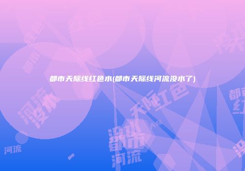 都市天际线红色水(都市天际线河流没水了)