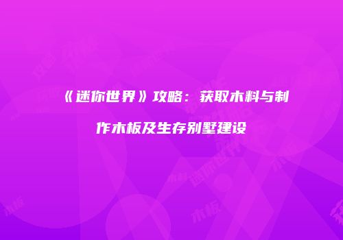 《迷你世界》攻略：获取木料与制作木板及生存别墅建设