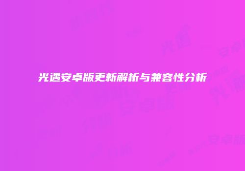 光遇安卓版更新解析与兼容性分析