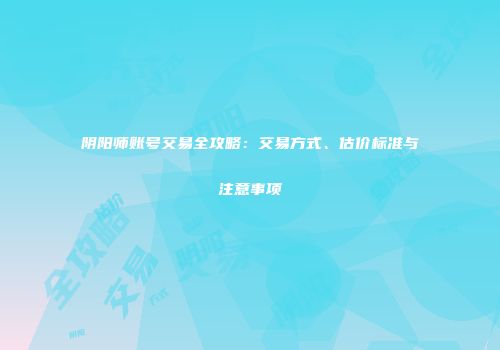 阴阳师账号交易全攻略：交易方式、估价标准与注意事项
