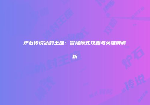 炉石传说冰封王座：冒险模式攻略与英雄牌解析