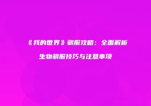 《我的世界》驯服攻略：全面解析生物驯服技巧与注意事项